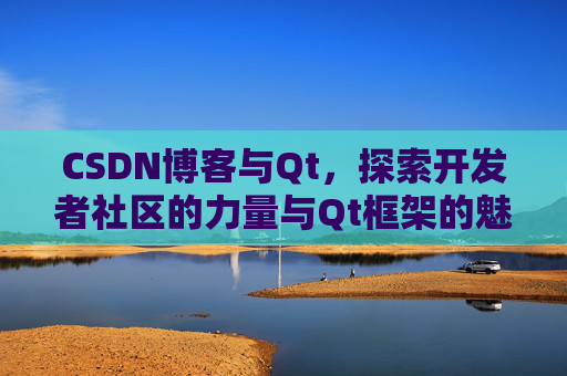 CSDN博客与Qt，探索开发者社区的力量与Qt框架的魅力